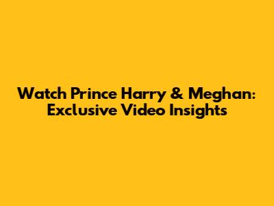 Watch Prince Harry & Meghan: Exclusive Video Insights