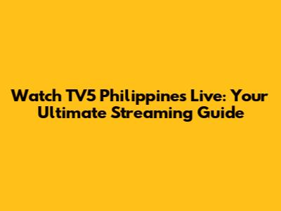 Watch TV5 Philippines Live: Your Ultimate Streaming Guide