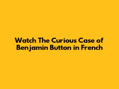 Watch The Curious Case of Benjamin Button in French