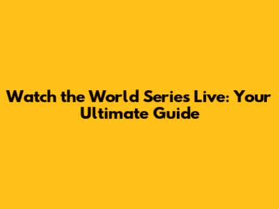 Watch the World Series Live: Your Ultimate Guide