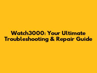 Watch3000: Your Ultimate Troubleshooting & Repair Guide