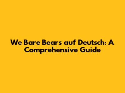 We Bare Bears auf Deutsch: A Comprehensive Guide