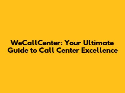 WeCallCenter: Your Ultimate Guide to Call Center Excellence
