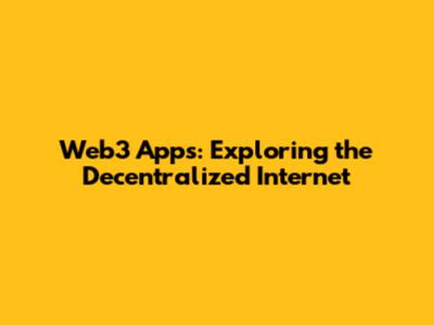 Web3 Apps: Exploring the Decentralized Internet