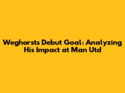 Weghorst's Debut Goal: Analyzing His Impact at Man Utd