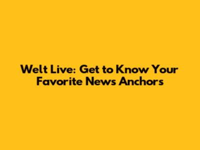 Welt Live: Get to Know Your Favorite News Anchors