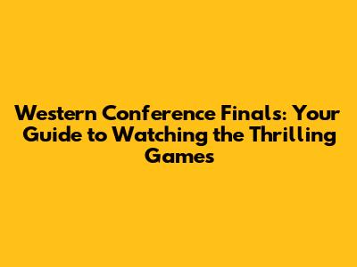 Western Conference Finals: Your Guide to Watching the Thrilling Games
