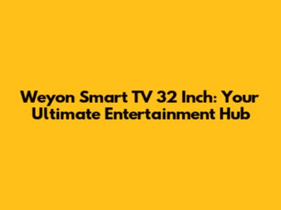 Weyon Smart TV 32 Inch: Your Ultimate Entertainment Hub