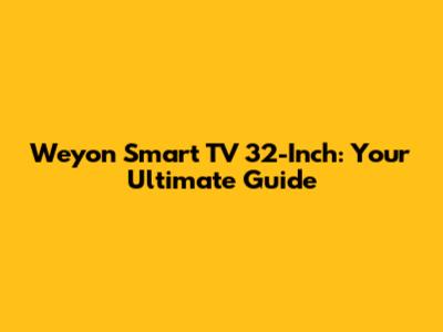 Weyon Smart TV 32-Inch: Your Ultimate Guide