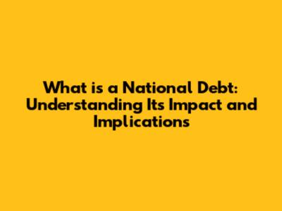What is a National Debt: Understanding Its Impact and Implications