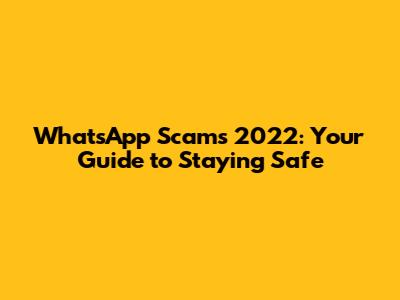 WhatsApp Scams 2022: Your Guide to Staying Safe