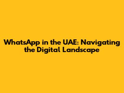 WhatsApp in the UAE: Navigating the Digital Landscape