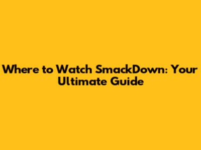 Where to Watch SmackDown: Your Ultimate Guide