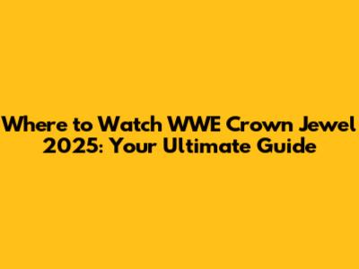 Where to Watch WWE Crown Jewel 2025: Your Ultimate Guide