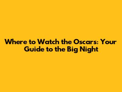 Where to Watch the Oscars: Your Guide to the Big Night