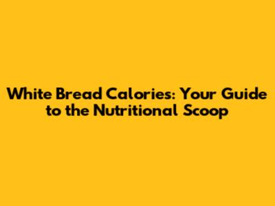 White Bread Calories: Your Guide to the Nutritional Scoop