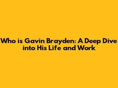 Who is Gavin Brayden: A Deep Dive into His Life and Work