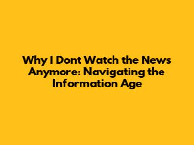 Why I Don't Watch the News Anymore: Navigating the Information Age