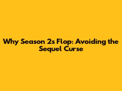 Why Season 2s Flop: Avoiding the Sequel Curse