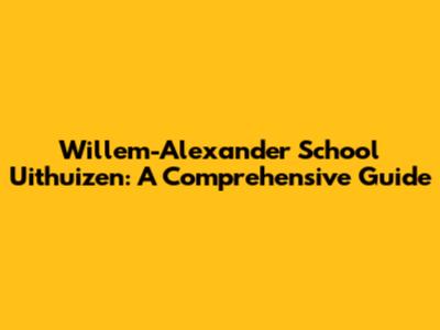 Willem-Alexander School Uithuizen: A Comprehensive Guide