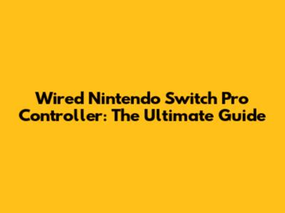 Wired Nintendo Switch Pro Controller: The Ultimate Guide