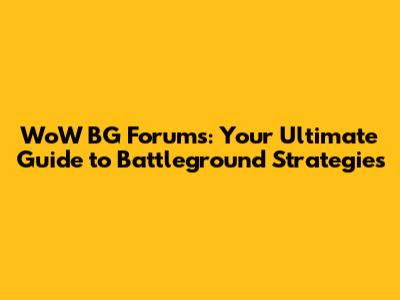 WoW BG Forums: Your Ultimate Guide to Battleground Strategies