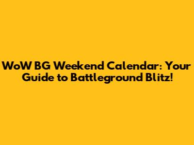 WoW BG Weekend Calendar: Your Guide to Battleground Blitz!