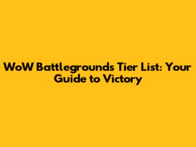 WoW Battlegrounds Tier List: Your Guide to Victory
