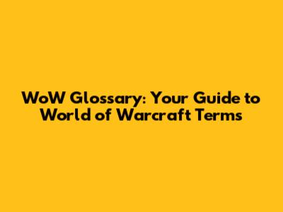 WoW Glossary: Your Guide to World of Warcraft Terms