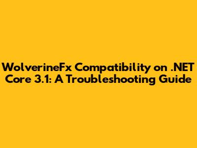 WolverineFx Compatibility on .NET Core 3.1: A Troubleshooting Guide