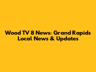 Wood TV 8 News: Grand Rapids Local News & Updates