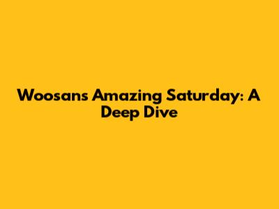 Woosan's Amazing Saturday: A Deep Dive