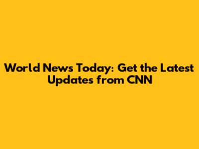 World News Today: Get the Latest Updates from CNN