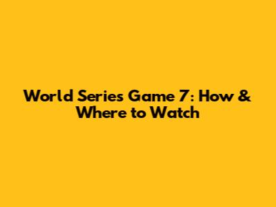 World Series Game 7: How & Where to Watch