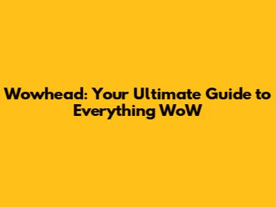 Wowhead: Your Ultimate Guide to Everything WoW