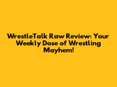WrestleTalk Raw Review: Your Weekly Dose of Wrestling Mayhem!