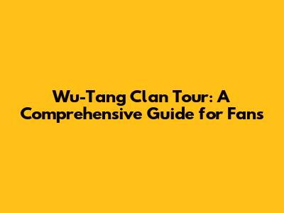 Wu-Tang Clan Tour: A Comprehensive Guide for Fans