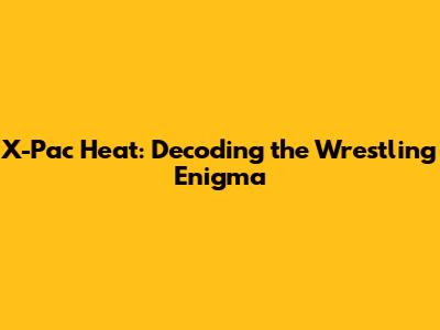 X-Pac Heat: Decoding the Wrestling Enigma