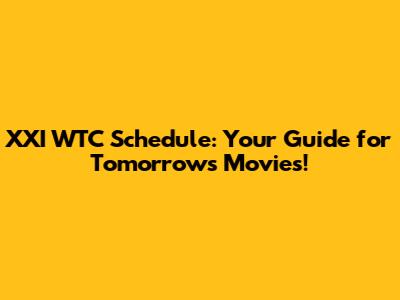 XXI WTC Schedule: Your Guide for Tomorrow's Movies!