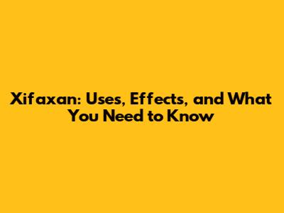Xifaxan: Uses, Effects, and What You Need to Know