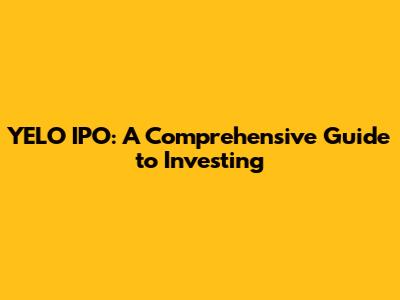 YELO IPO: A Comprehensive Guide to Investing