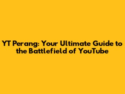 YT Perang: Your Ultimate Guide to the Battlefield of YouTube