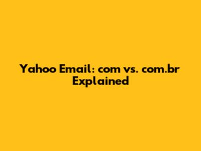 Yahoo Email: com vs. com.br Explained
