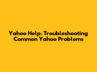 Yahoo Help: Troubleshooting Common Yahoo Problems