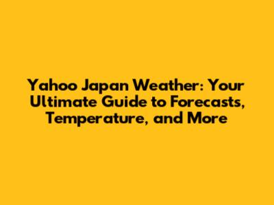 Yahoo Japan Weather: Your Ultimate Guide to Forecasts, Temperature, and More