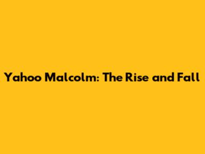 Yahoo Malcolm: The Rise and Fall