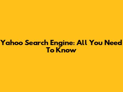 Yahoo Search Engine: All You Need To Know