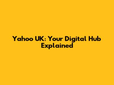 Yahoo UK: Your Digital Hub Explained
