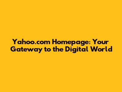 Yahoo.com Homepage: Your Gateway to the Digital World