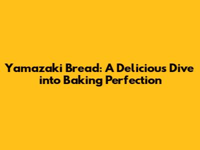 Yamazaki Bread: A Delicious Dive into Baking Perfection